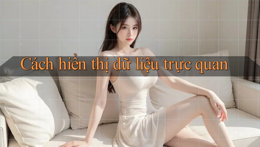 Cách hiển thị dữ liệu trực quan Cách hiển thị dữ liệu trực quan