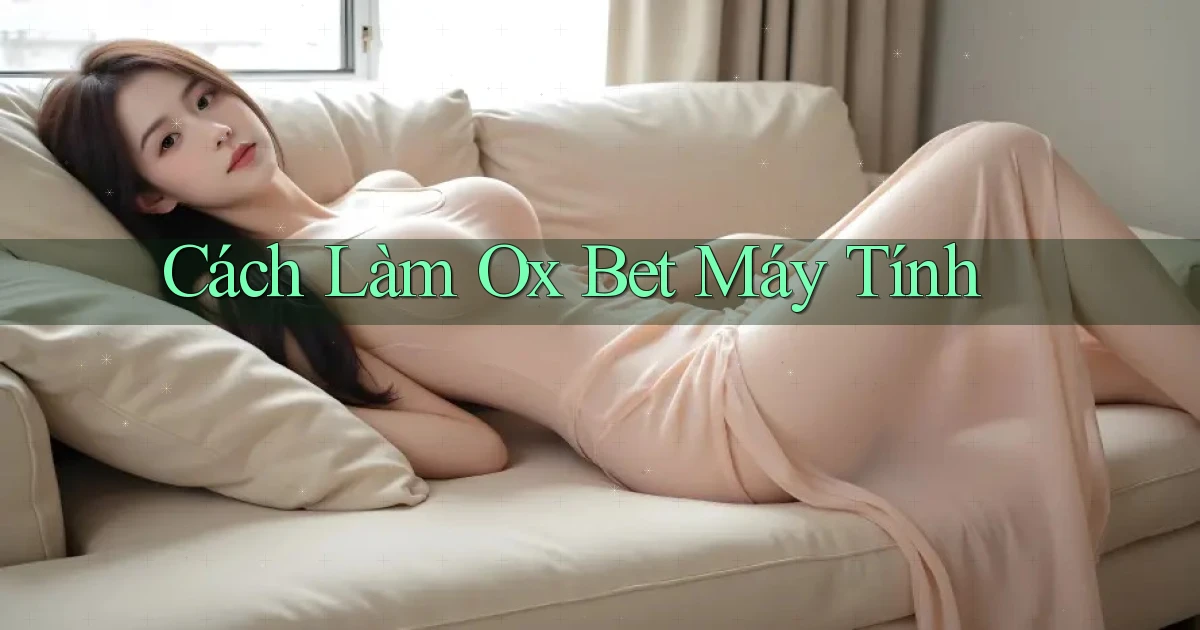 cách làm ox bet máy tính