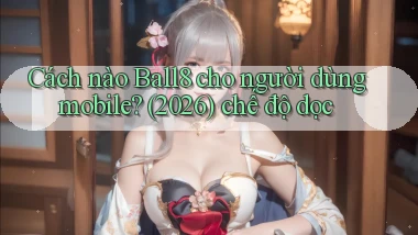 Cách nào Ball8 cho người dùng mobile (2026) chế độ dọc