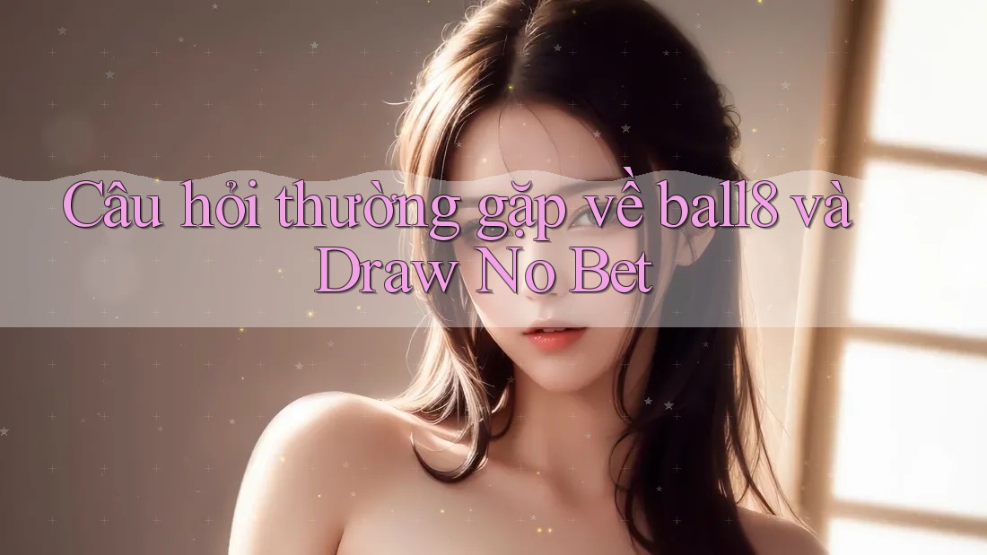 Câu hỏi thường gặp về ball8 và Draw No Bet Câu hỏi thường gặp về ball8 và Draw No Bet