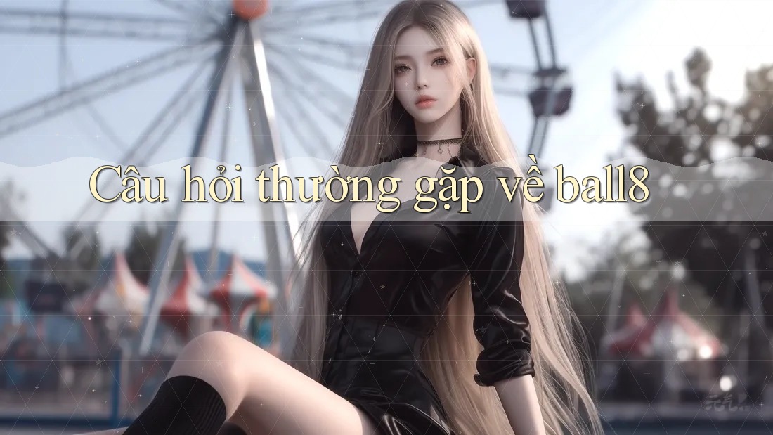 Câu hỏi thường gặp về ball8 Câu hỏi thường gặp về ball8