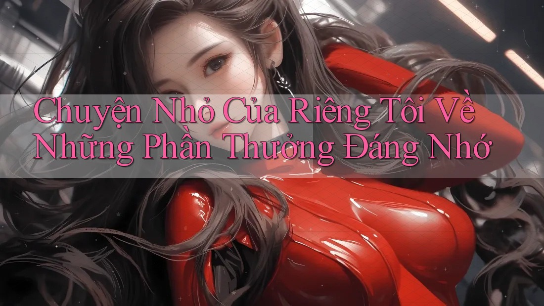 Chuyện Nhỏ Của Riêng Tôi Về Những Phần Thưởng Đáng Nhớ Chuyện Nhỏ Của Riêng Tôi Về Những Phần Thưởng Đáng Nhớ