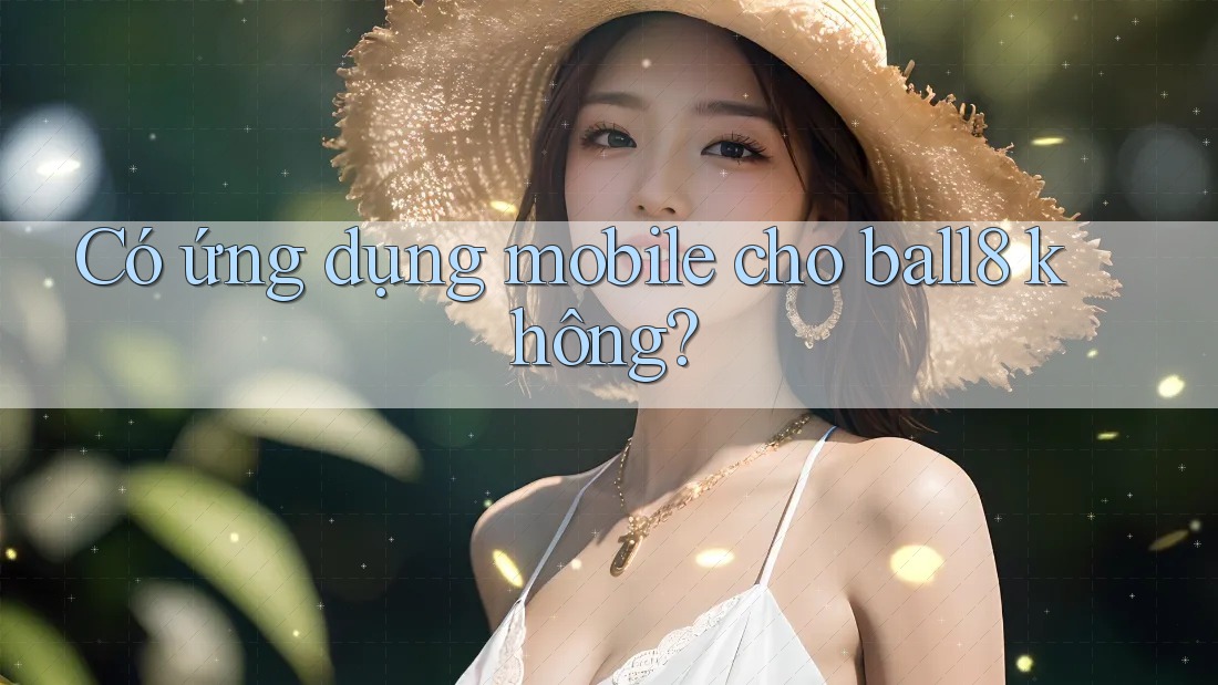 Có ứng dụng mobile cho ball8 không? Có ứng dụng mobile cho ball8 không?