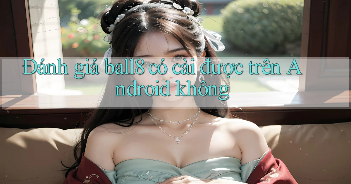 Đánh giá ball8 có cài được trên Android không