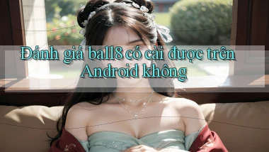 Đánh giá ball8 có cài được trên Android không