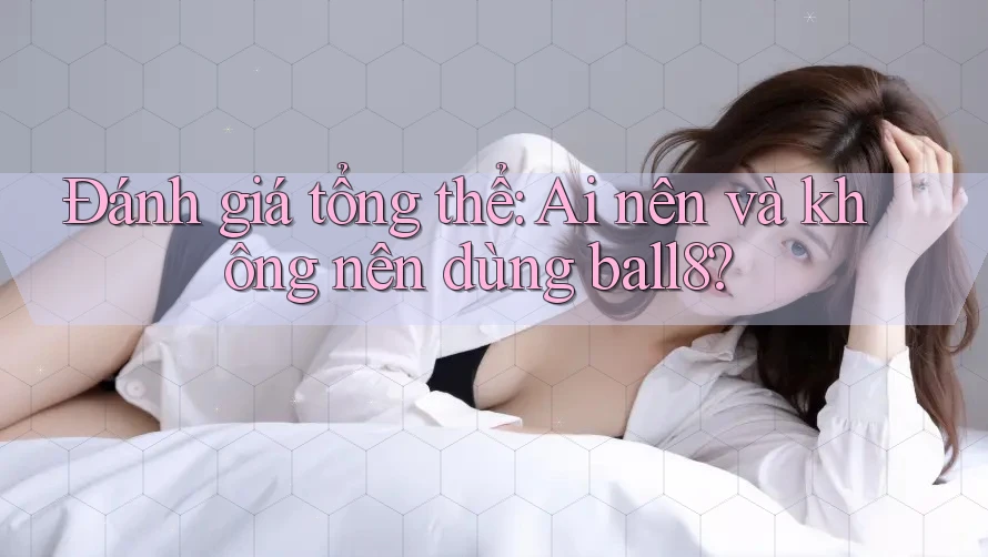 Đánh giá tổng thể: Ai nên và không nên dùng ball8? Đánh giá tổng thể: Ai nên và không nên dùng ball8?