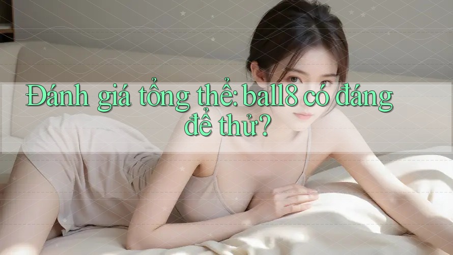 Đánh giá tổng thể: ball8 có đáng để thử?