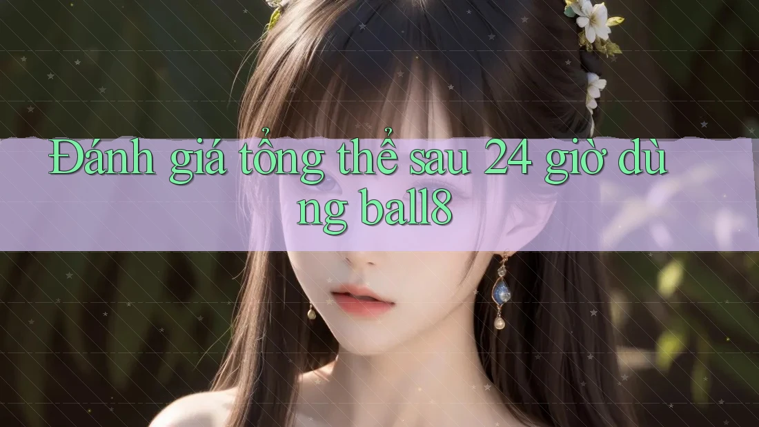 Đánh giá tổng thể sau 24 giờ dùng ball8 Đánh giá tổng thể sau 24 giờ dùng ball8