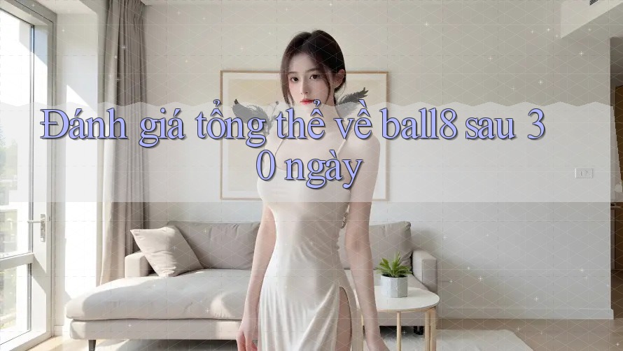 Đánh giá tổng thể về ball8 sau 30 ngày Đánh giá tổng thể về ball8 sau 30 ngày