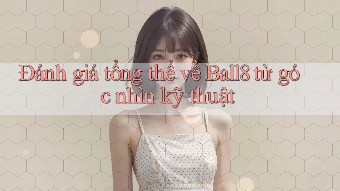 Đánh giá tổng thể về Ball8 từ góc nhìn kỹ thuật Đánh giá tổng thể về Ball8 từ góc nhìn kỹ thuật