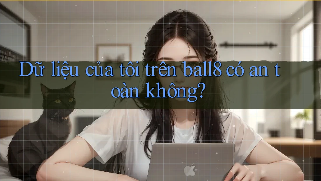 Dữ liệu của tôi trên ball8 có an toàn không? Dữ liệu của tôi trên ball8 có an toàn không?