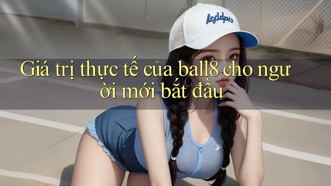 Giá trị thực tế của ball8 cho người mới bắt đầu Giá trị thực tế của ball8 cho người mới bắt đầu