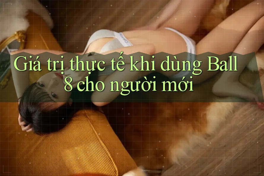 Giá trị thực tế khi dùng Ball8 cho người mới Giá trị thực tế khi dùng Ball8 cho người mới