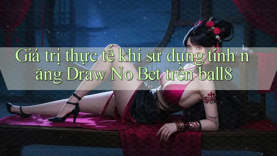 Giá trị thực tế khi sử dụng tính năng Draw No Bet trên ball8 Giá trị thực tế khi sử dụng tính năng Draw No Bet trên ball8