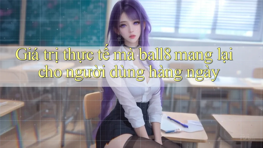 Giá trị thực tế mà ball8 mang lại cho người dùng hàng ngày Giá trị thực tế mà ball8 mang lại cho người dùng hàng ngày