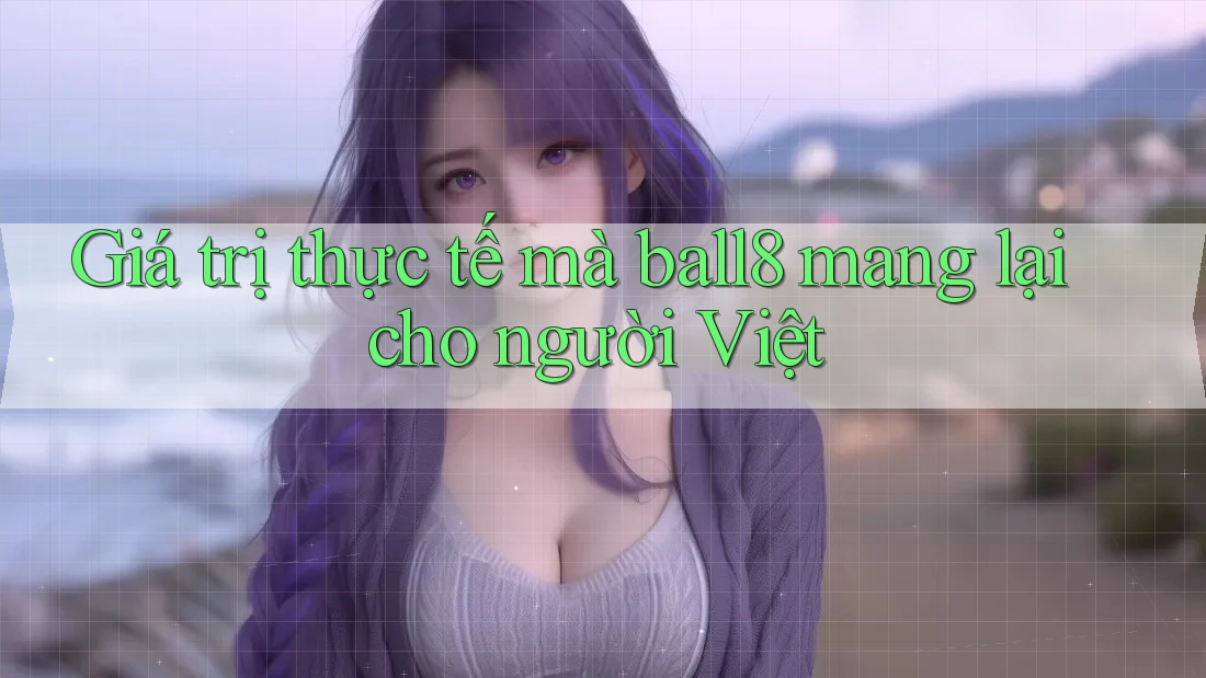 Giá trị thực tế mà ball8 mang lại cho người Việt Giá trị thực tế mà ball8 mang lại cho người Việt