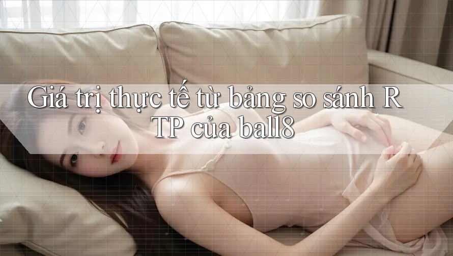 Giá trị thực tế từ bảng so sánh RTP của ball8 Giá trị thực tế từ bảng so sánh RTP của ball8