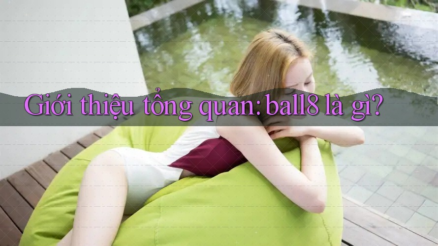 Giới thiệu tổng quan: ball8 là gì? Giới thiệu tổng quan: ball8 là gì?