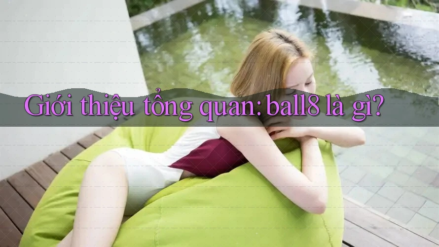 Giới thiệu tổng quan: ball8 là gì? Giới thiệu tổng quan: ball8 là gì?
