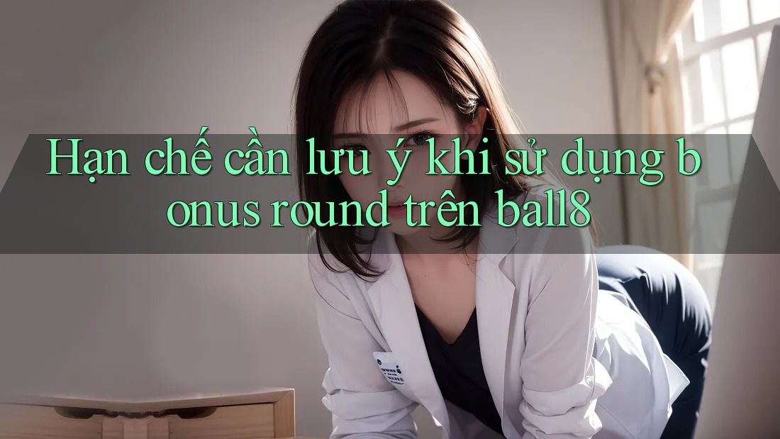 Hạn chế cần lưu ý khi sử dụng bonus round trên ball8