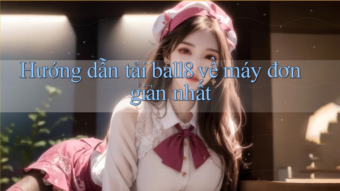 Hướng dẫn tải ball8 về máy đơn giản nhất Hướng dẫn tải ball8 về máy đơn giản nhất