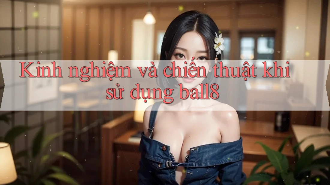 Kinh nghiệm và chiến thuật khi sử dụng ball8 Kinh nghiệm và chiến thuật khi sử dụng ball8