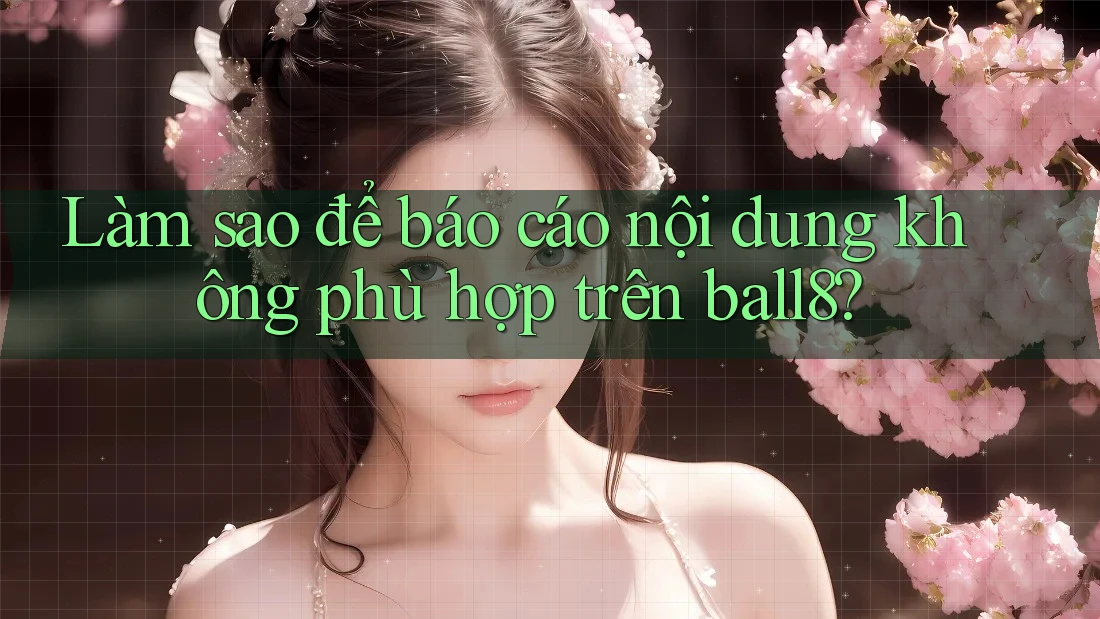 Làm sao để báo cáo nội dung không phù hợp trên ball8? Làm sao để báo cáo nội dung không phù hợp trên ball8?