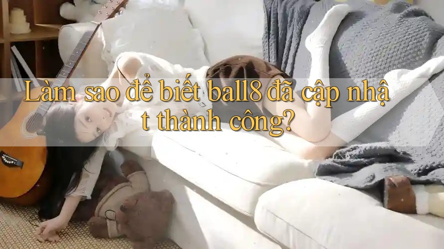 Làm sao để biết ball8 đã cập nhật thành công? Làm sao để biết ball8 đã cập nhật thành công?