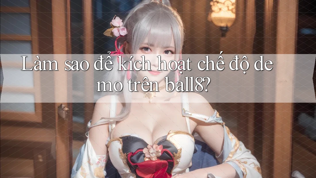 Làm sao để kích hoạt chế độ Demo trên ball8? Làm sao để kích hoạt chế độ Demo trên ball8?