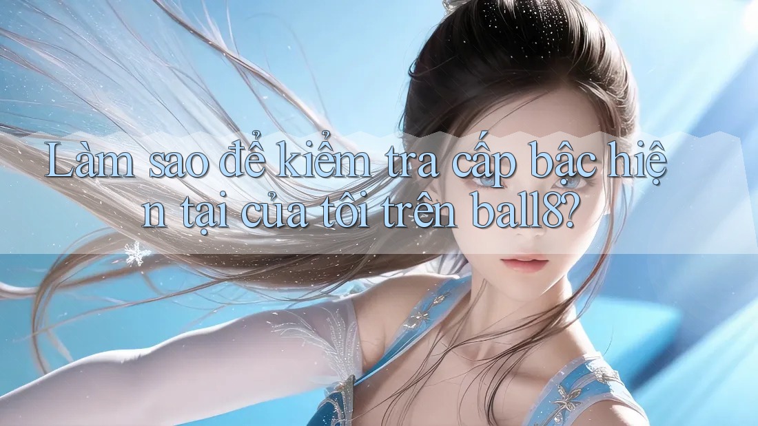 Làm sao để kiểm tra cấp bậc hiện tại của tôi trên ball8? Làm sao để kiểm tra cấp bậc hiện tại của tôi trên ball8?