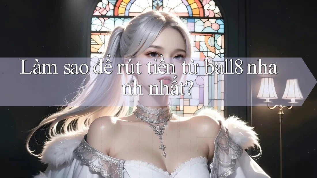 Làm sao để rút tiền từ ball8 nhanh nhất? Làm sao để rút tiền từ ball8 nhanh nhất?