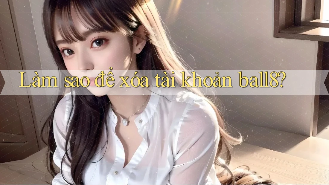 Làm sao để xóa tài khoản ball8? Làm sao để xóa tài khoản ball8?