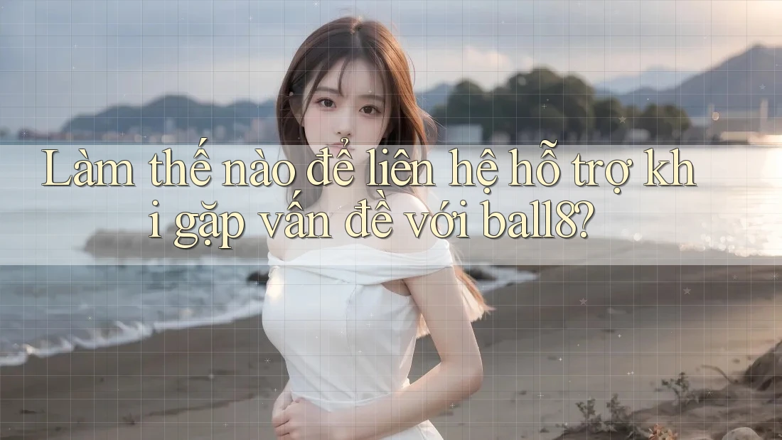 Làm thế nào để liên hệ hỗ trợ khi gặp vấn đề với ball8? Làm thế nào để liên hệ hỗ trợ khi gặp vấn đề với ball8?