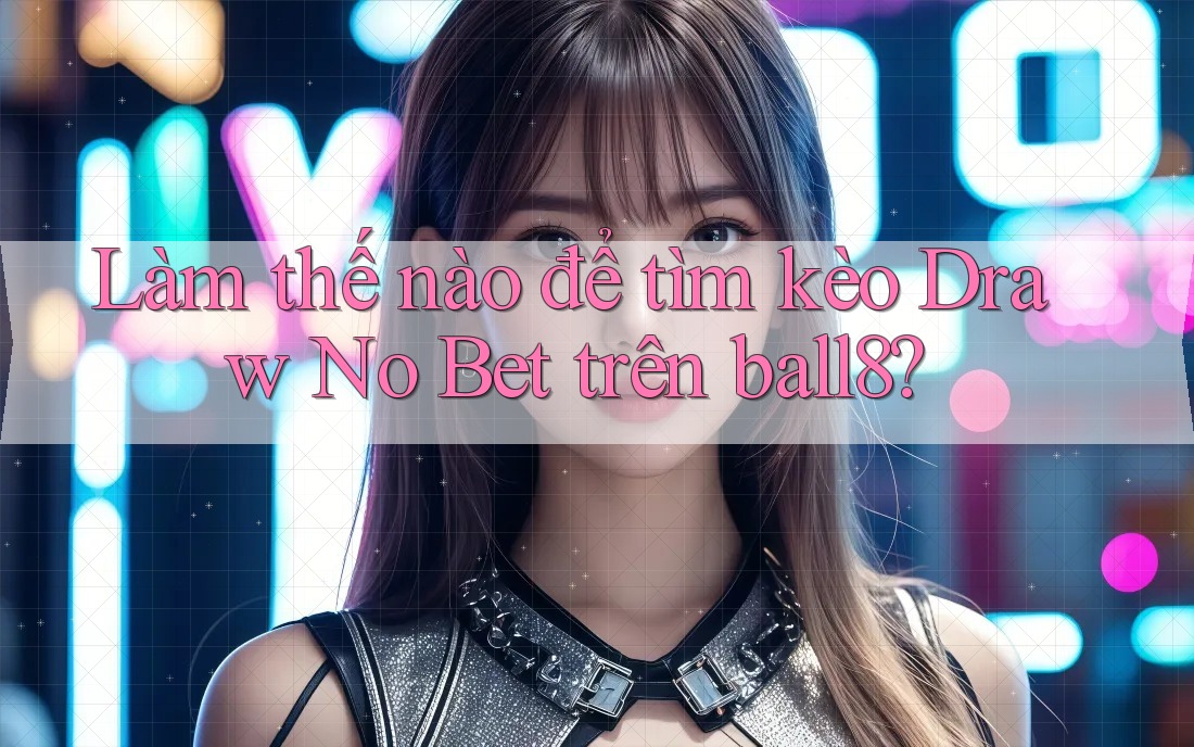 Làm thế nào để tìm kèo Draw No Bet trên ball8? Làm thế nào để tìm kèo Draw No Bet trên ball8?