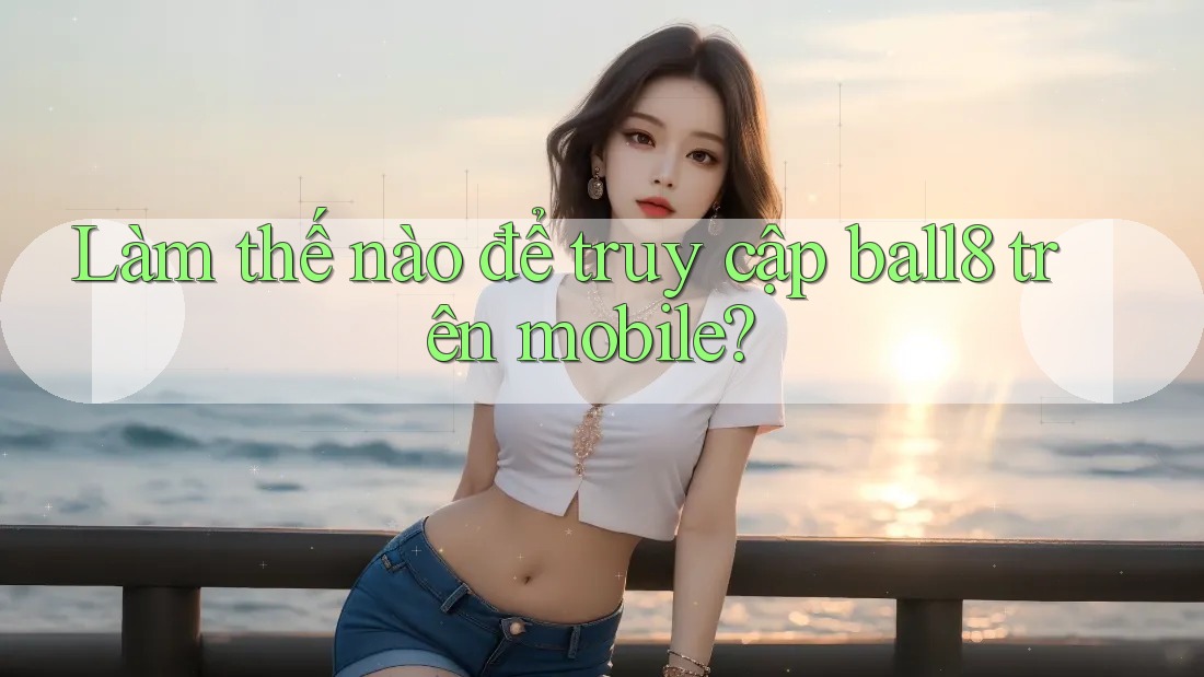 Làm thế nào để truy cập ball8 trên mobile? Làm thế nào để truy cập ball8 trên mobile?