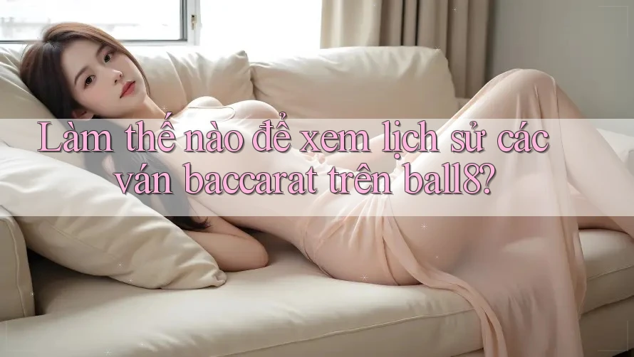 Làm thế nào để xem lịch sử các ván baccarat trên ball8? Làm thế nào để xem lịch sử các ván baccarat trên ball8?