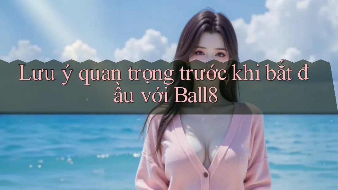 Lưu ý quan trọng trước khi bắt đầu với Ball8 Lưu ý quan trọng trước khi bắt đầu với Ball8
