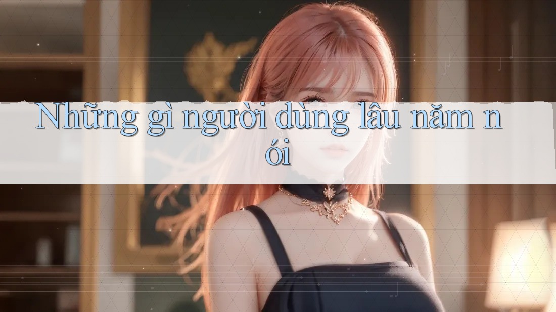 Những gì người dùng lâu năm nói Những gì người dùng lâu năm nói