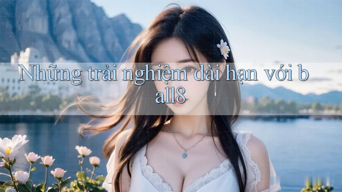Những trải nghiệm dài hạn với ball8 Những trải nghiệm dài hạn với ball8
