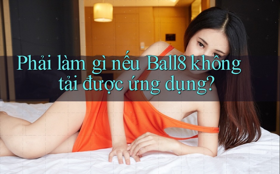 Phải làm gì nếu Ball8 không tải được ứng dụng?