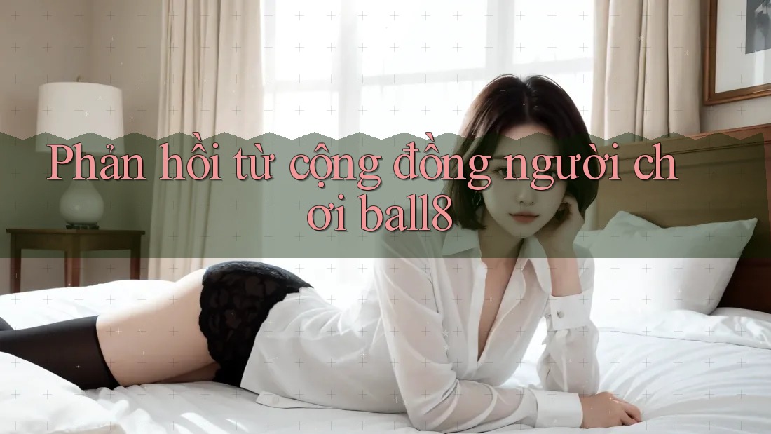 Phản hồi từ cộng đồng người chơi ball8 Phản hồi từ cộng đồng người chơi ball8