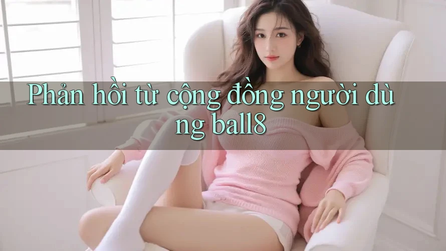 Phản hồi từ cộng đồng người dùng ball8 Phản hồi từ cộng đồng người dùng ball8