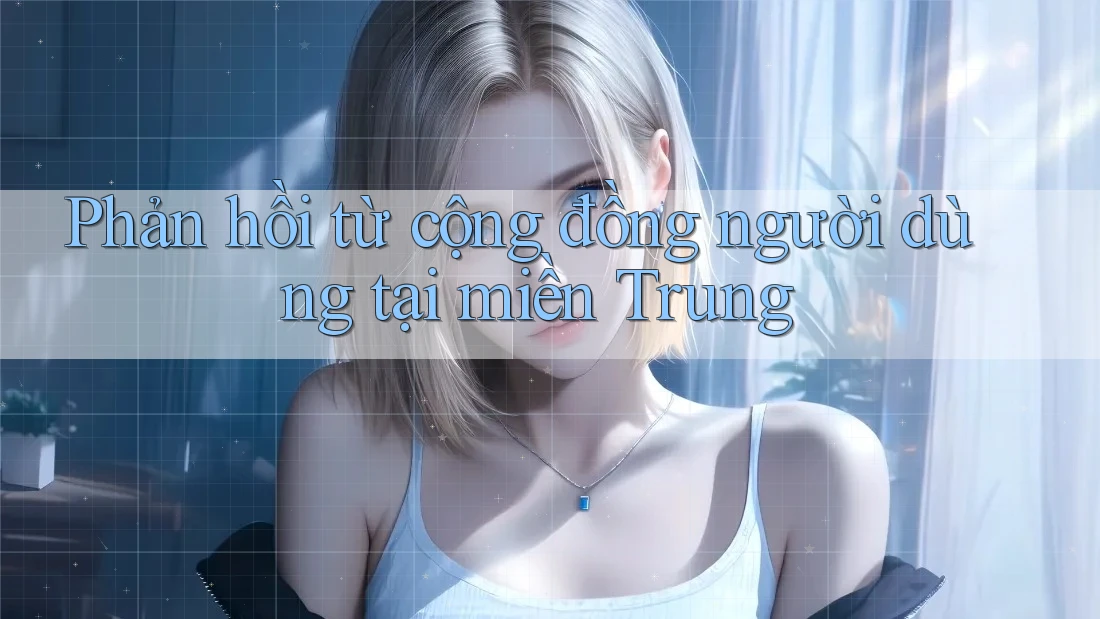 Phản hồi từ cộng đồng người dùng tại miền Trung Phản hồi từ cộng đồng người dùng tại miền Trung