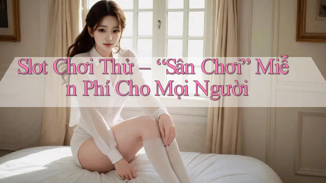 Slot Chơi Thử – “Sân Chơi” Miễn Phí Cho Mọi Người Slot Chơi Thử – “Sân Chơi” Miễn Phí Cho Mọi Người