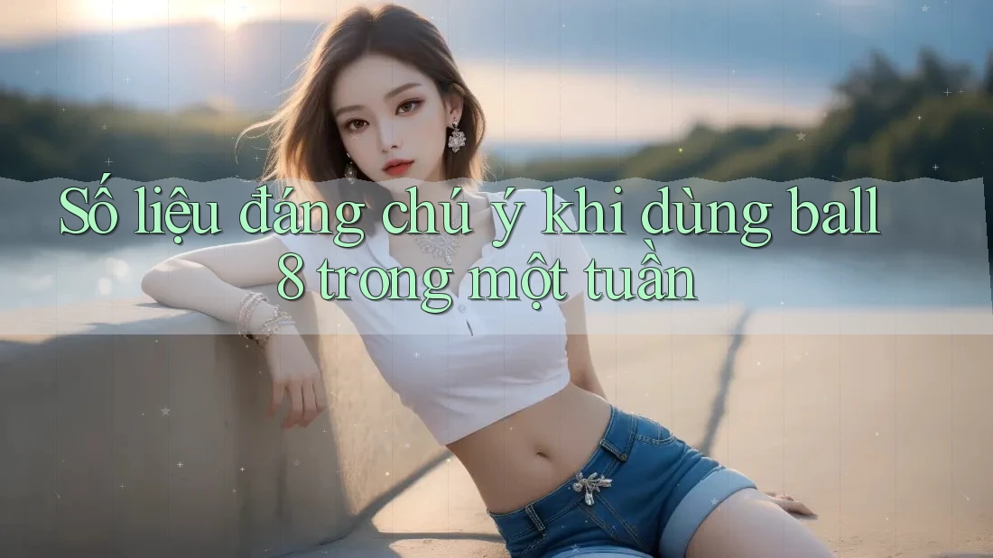 Số liệu đáng chú ý khi dùng ball8 trong một tuần Số liệu đáng chú ý khi dùng ball8 trong một tuần