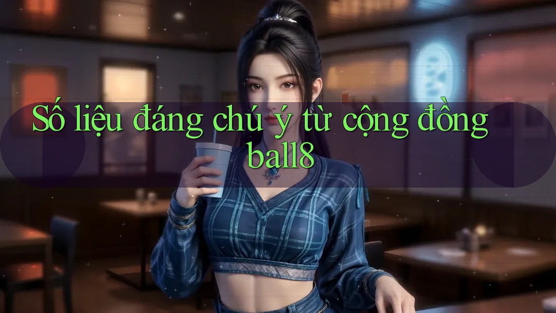 Số liệu đáng chú ý từ cộng đồng ball8 Số liệu đáng chú ý từ cộng đồng ball8