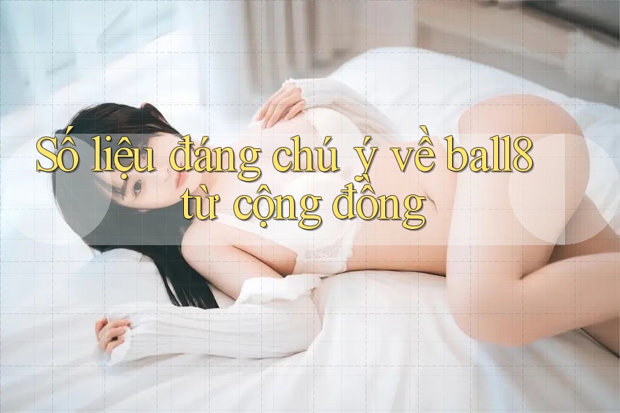 Số liệu đáng chú ý về ball8 từ cộng đồng