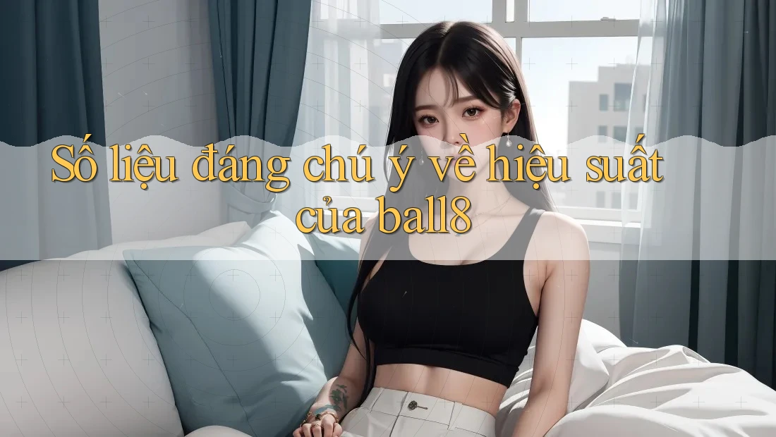 Số liệu đáng chú ý về hiệu suất của ball8 Số liệu đáng chú ý về hiệu suất của ball8