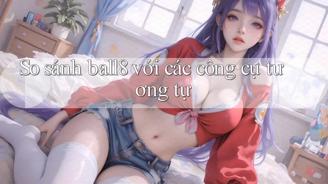 So sánh ball8 với các công cụ tương tự
