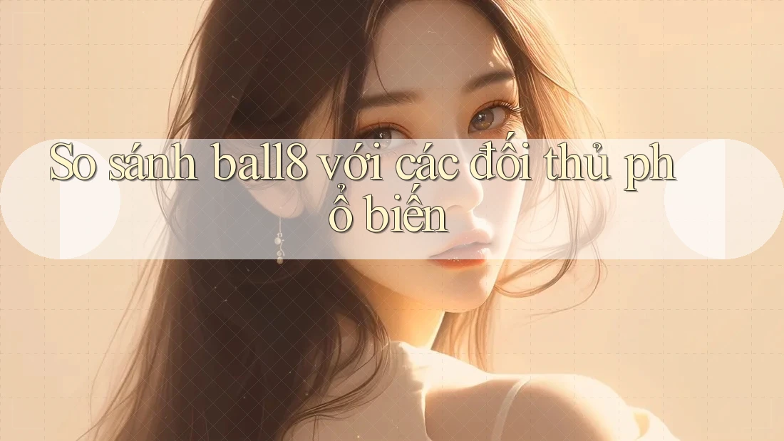 So sánh ball8 với các đối thủ phổ biến